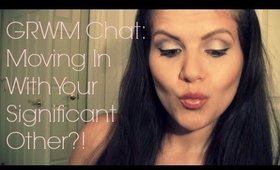 GRWM Chat: Moving In With Your Significant Other?! | xSimplyM