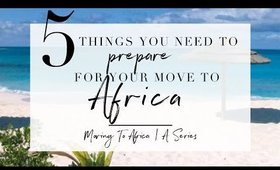 5 WAYS to PREPARE before your MOVE TO AFRICA | Moving to Africa Series