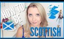 HOW TO BE SCOTTISH (or fool people into thinking you are)