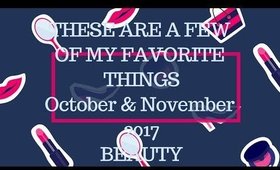 THESE ARE A FEW OF MY FAVORITE THINGS-BEAUTY Oct & Nov 2017