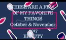 THESE ARE A FEW OF MY FAVORITE THINGS-BEAUTY Oct & Nov 2017