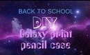 BACK TO SCHOOL - DIY - Galaxy Print Pencil Case