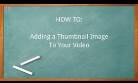 HOW TO: Adding A Thumbnail Image To Your Video ~ Requested