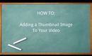 HOW TO: Adding A Thumbnail Image To Your Video ~ Requested