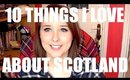 10 THINGS I LOVE ABOUT SCOTLAND | BeautyCreep