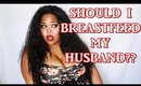 MY HUSBAND WANTS ME TO BREASTFEED HIM!