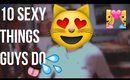 10 THINGS That Guys Do That Girls Find SEXY!!