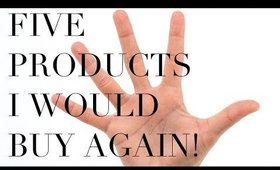 5 PRODUCTS I WOULD BUY AGAIN!