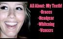 All About: My Teeth! (Braces, Headgear, Whitening and Veneers)