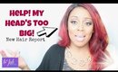 "My Head Is Too BIG!" | New Hair Report #SHE