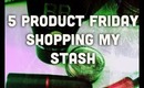 5 PRODUCT FRIDAY | Shopping my Stash