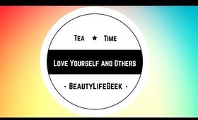 Love Yourself and Others | Tea Time With BeautyLifeGeek