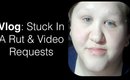 Vlog: Stuck In A Rut & Video Requests