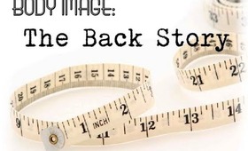 BODY IMAGE: The Back Story [TW: talk of EDs, disordered eating, etc.]