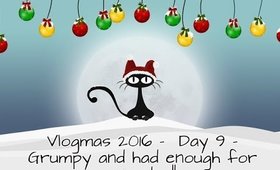 Vlogmas 2016 - Day 9 - Grumpy and had enough for one day!