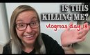 IS THIS KILLING ME? || Vlogmas Day 13