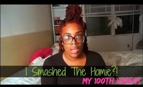 I Smashed the Homie!? My 100th Video!!