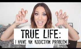 TRUE LIFE: I HAVE AN ADDICTION PROBLEM