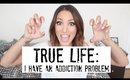 TRUE LIFE: I HAVE AN ADDICTION PROBLEM