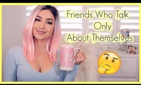 Dealing with Friends Who Only Talk About Themselves | Cafe Con Dulce