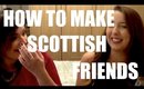 HOW TO MAKE SCOTTISH FRIENDS | BeautyCreep