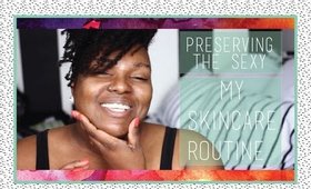 Preserving The Sexy || My Skincare Routine (Live Demo)
