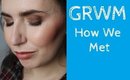 GRWM | How We Met