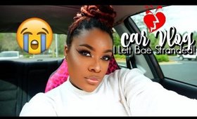 Car Vlog: I LEFT BAE STRANDED!