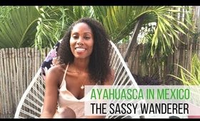 Ayahuasca In Mexico, Pt. 1  |  The Sassy Wanderer