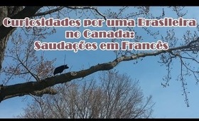 Curiosidades por uma Brasileira no Canada: Saudações em Francês