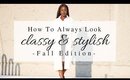 How to ALWAYS Look Classy & Stylish - FALL EDITION