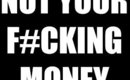 NOT YOUR F#CKING MONEY : A Rant | The Balmaholic