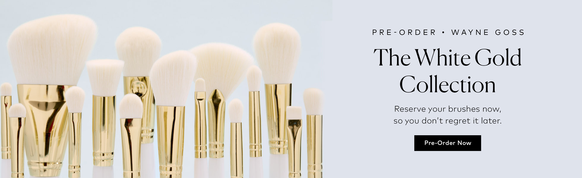 Reserve your Wayne Goss The White Gold Collection brushes now, so you don't regret it later.