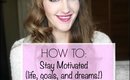How to Stay Motivated (Life, Goals, and Dreams!)