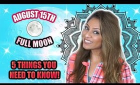 FULL MOON AUGUST 15TH - 5 THINGS YOU NEED TO KNOW TO BE READY!