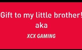 Gift to my little brother   aka XCX GAMING