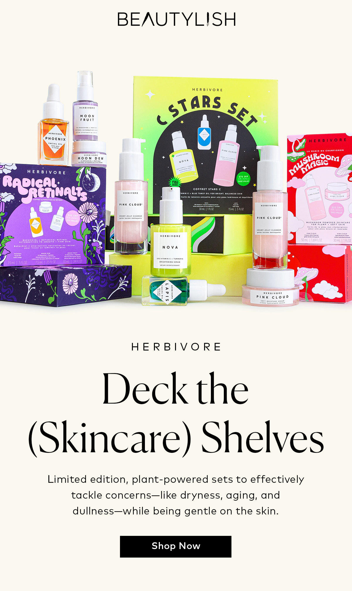 BEAUTYLISH i @ HERBIVORE Deck the Skincare Shelves Limited edition, plant-powered sets to effectively tackle concernslike dryness, aging, and dullnesswhile being gentle on the skin. Shop Now 