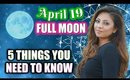 FULL MOON APRIL 19th - 5 THINGS YOU NEED TO KNOW!