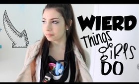 WEIRD THINGS GIRLS DO!