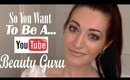 "So You Want To Be A YOUTUBE BEAUTY GURU?" | My How To, Tips & Tricks | Grow Your Audience!