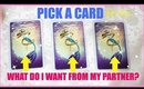 PICK A CARD Reading │ WHAT DO I WANT & NEED FROM MY PARTNER?