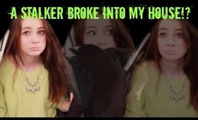 A STALKER BROKE INTO MY HOUSE!?