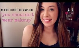 "You Shouldn't Wear Makeup!" - Some Advice + A Rant