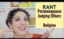 Rant Video: Perimenopause, judging people, life goals, Organized Religion, etc