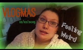 VLOGMAS 12/12/15 | Feeling Weird♥