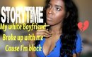 STORY TIME | WHITE BOYFRIEND BROKE UP WITH ME CAUSE I'M BLACK + GIVEAWAY 2016