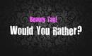 Beauty Tag! Would You Rather...?