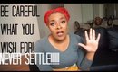 Be Careful What You Wish For! Never Settle! |Chit Chat|
