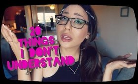 20 Things I Just  Don't Understand